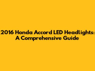 2016 Honda Accord LED Headlights: A Comprehensive Guide