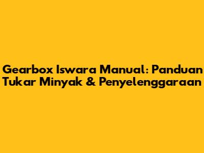 Gearbox Iswara Manual: Panduan Tukar Minyak & Penyelenggaraan