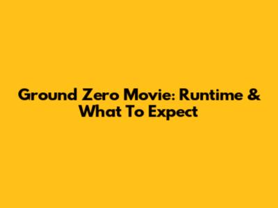 Ground Zero Movie: Runtime & What To Expect