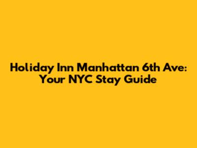 Holiday Inn Manhattan 6th Ave: Your NYC Stay Guide