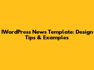 IWordPress News Template: Design Tips & Examples