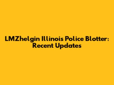 LMZhelgin Illinois Police Blotter: Recent Updates