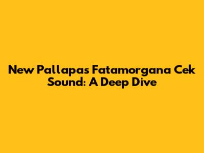 New Pallapa's 'Fatamorgana' Cek Sound: A Deep Dive