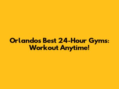 Orlando's Best 24-Hour Gyms: Workout Anytime!