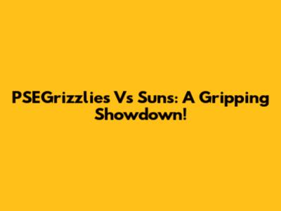 PSEGrizzlies Vs Suns: A Gripping Showdown!