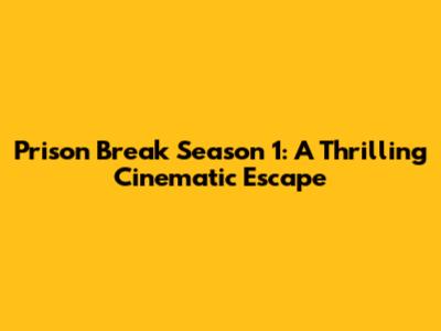 Prison Break Season 1: A Thrilling Cinematic Escape