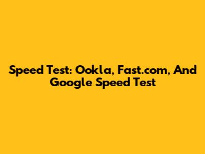 Speed Test: Ookla, Fast.com, And Google Speed Test