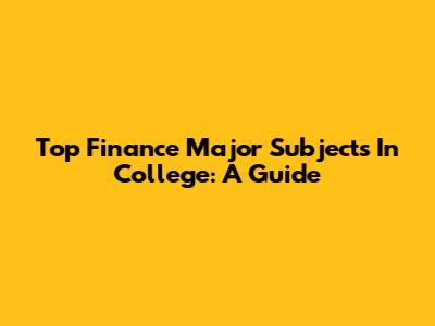 Top Finance Major Subjects In College: A Guide