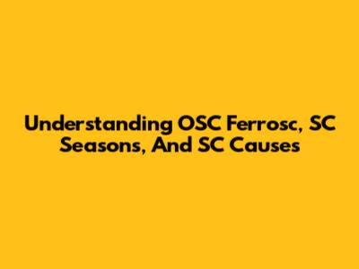Understanding OSC Ferrosc, SC Seasons, And SC Causes