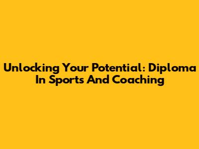 Unlocking Your Potential: Diploma In Sports And Coaching