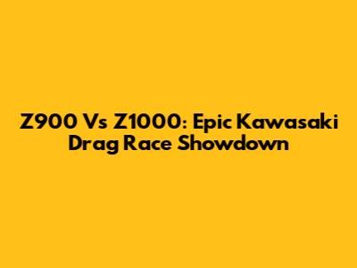 Z900 Vs Z1000: Epic Kawasaki Drag Race Showdown